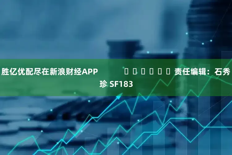 胜亿优配尽在新浪财经APP            						责任编辑：石秀珍 SF183