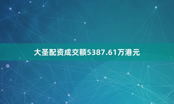 大圣配资成交额5387.61万港元