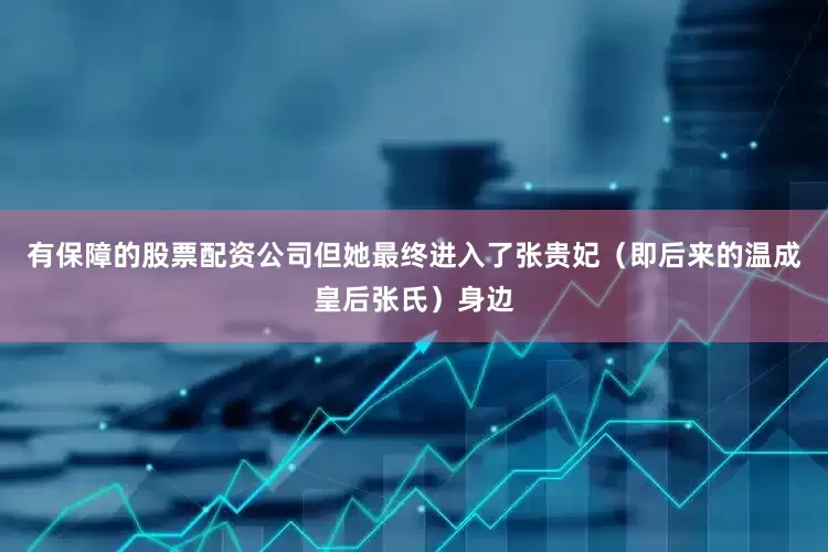 有保障的股票配资公司但她最终进入了张贵妃（即后来的温成皇后张氏）身边