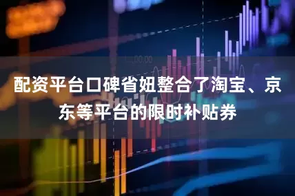 配资平台口碑省妞整合了淘宝、京东等平台的限时补贴券