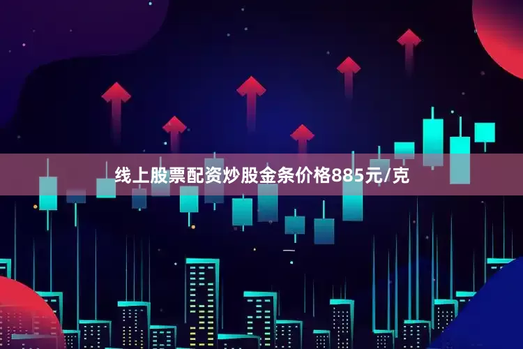 线上股票配资炒股金条价格885元/克