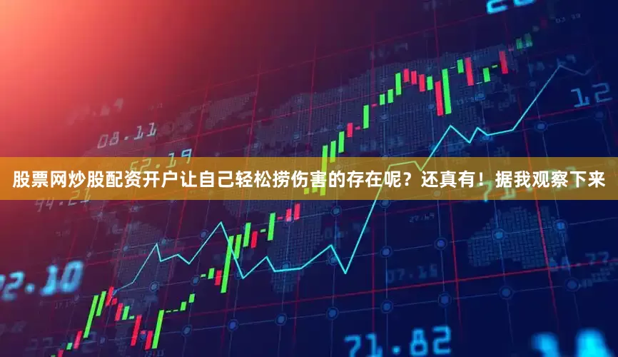 股票网炒股配资开户让自己轻松捞伤害的存在呢？还真有！据我观察下来