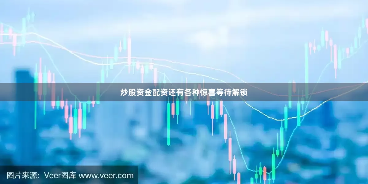 炒股资金配资还有各种惊喜等待解锁