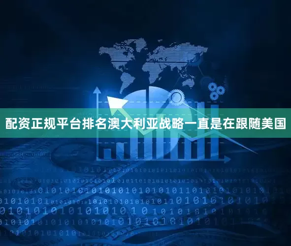 配资正规平台排名澳大利亚战略一直是在跟随美国