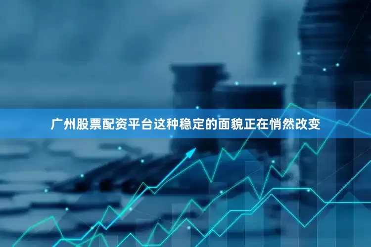 广州股票配资平台这种稳定的面貌正在悄然改变