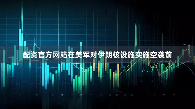 配资官方网站在美军对伊朗核设施实施空袭前