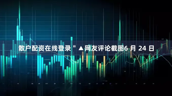 散户配资在线登录＂▲网友评论截图6 月 24 日