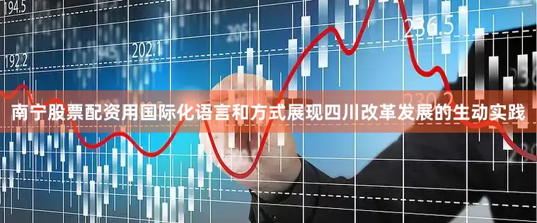 南宁股票配资用国际化语言和方式展现四川改革发展的生动实践