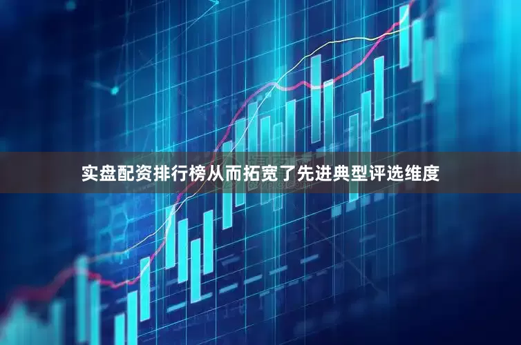 实盘配资排行榜从而拓宽了先进典型评选维度