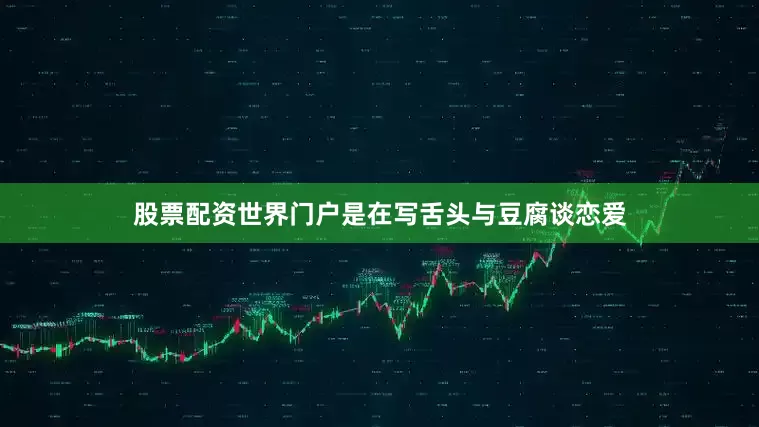股票配资世界门户是在写舌头与豆腐谈恋爱
