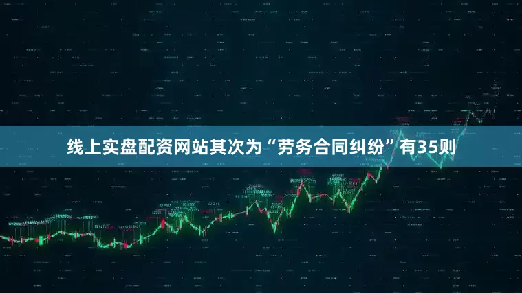 线上实盘配资网站其次为“劳务合同纠纷”有35则