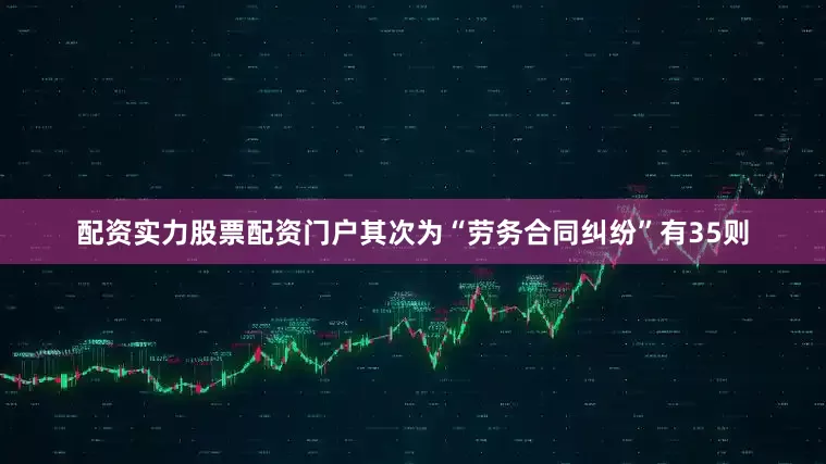 配资实力股票配资门户其次为“劳务合同纠纷”有35则