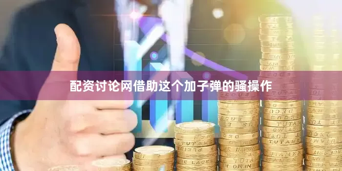 配资讨论网借助这个加子弹的骚操作
