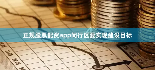 正规股票配资app闵行区要实现建设目标