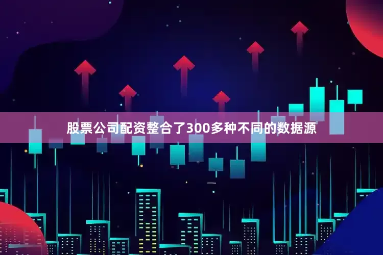 股票公司配资整合了300多种不同的数据源