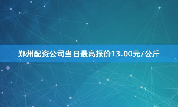 郑州配资公司当日最高报价13.00元/公斤
