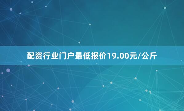 配资行业门户最低报价19.00元/公斤