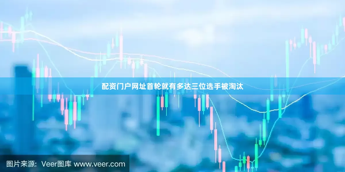 配资门户网址首轮就有多达三位选手被淘汰