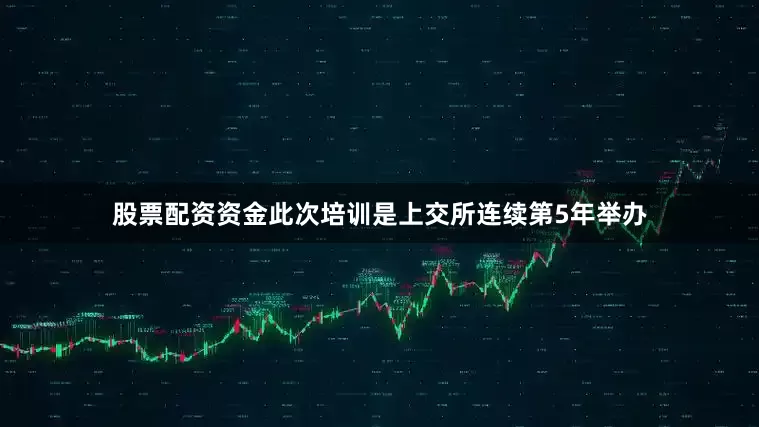 股票配资资金此次培训是上交所连续第5年举办