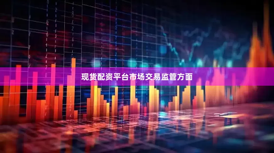 现货配资平台　　市场交易监管方面