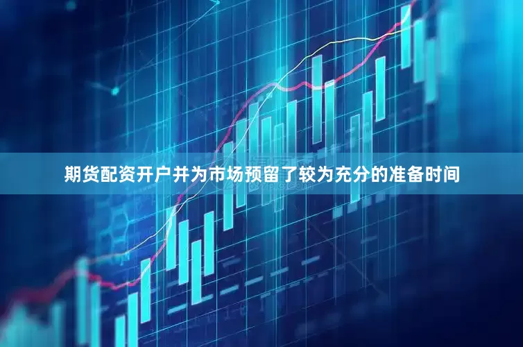 期货配资开户并为市场预留了较为充分的准备时间
