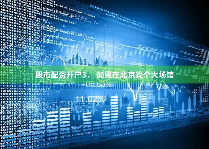 股市配资开户　　3． 如果在北京找个大场馆