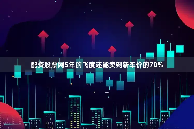 配资股票网5年的飞度还能卖到新车价的70%