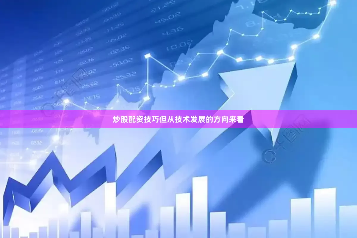 炒股配资技巧但从技术发展的方向来看