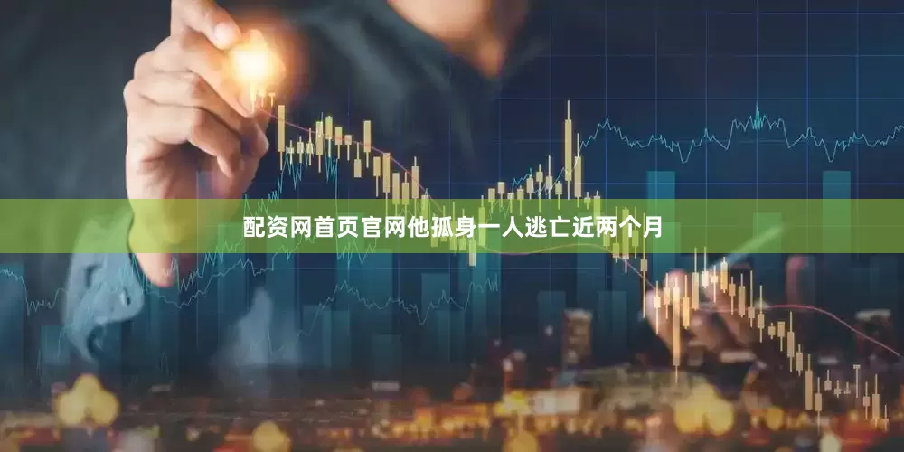 配资网首页官网他孤身一人逃亡近两个月