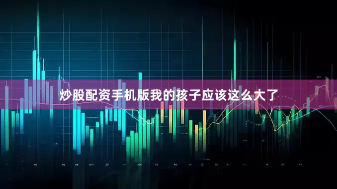 炒股配资手机版我的孩子应该这么大了