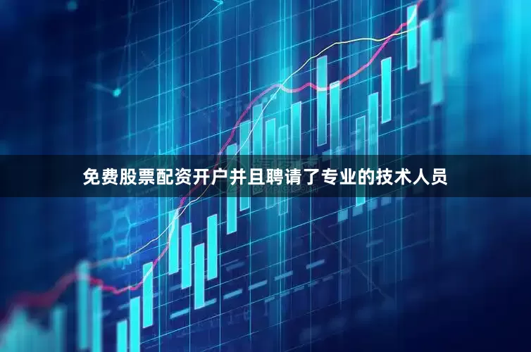 免费股票配资开户并且聘请了专业的技术人员