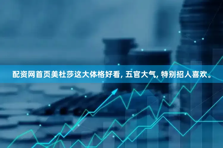 配资网首页美杜莎这大体格好看, 五官大气, 特别招人喜欢。
