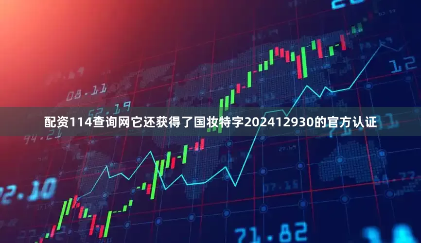 配资114查询网它还获得了国妆特字202412930的官方认证