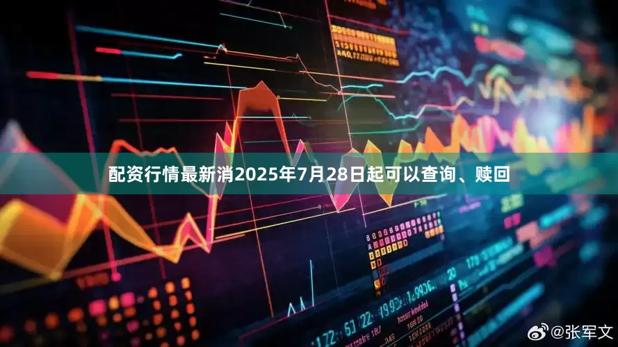 配资行情最新消2025年7月28日起可以查询、赎回