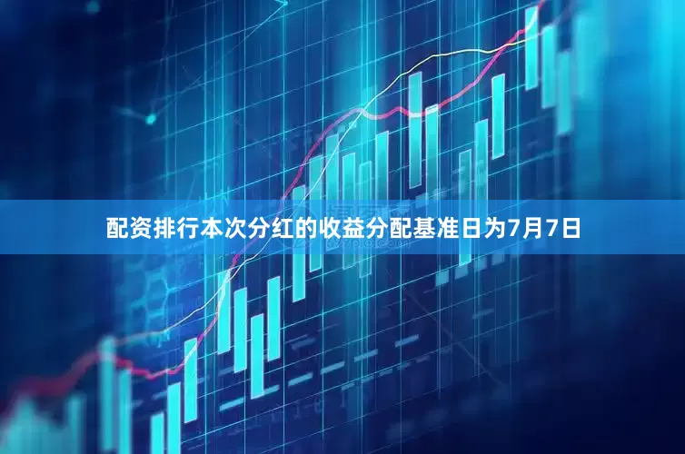 配资排行本次分红的收益分配基准日为7月7日