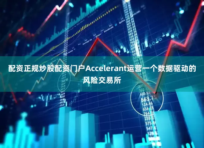 配资正规炒股配资门户Accelerant运营一个数据驱动的风险交易所