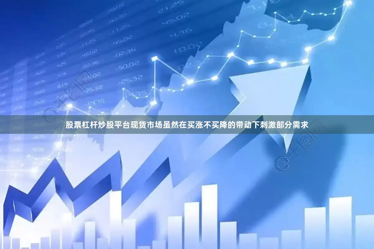 股票杠杆炒股平台现货市场虽然在买涨不买降的带动下刺激部分需求