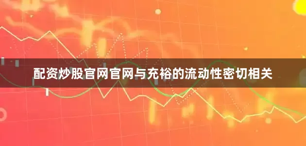 配资炒股官网官网与充裕的流动性密切相关