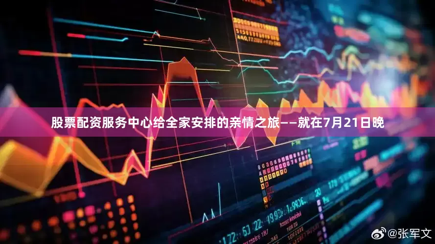 股票配资服务中心给全家安排的亲情之旅——就在7月21日晚