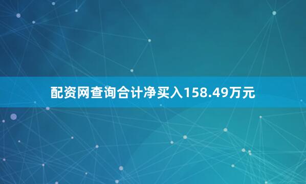 配资网查询合计净买入158.49万元