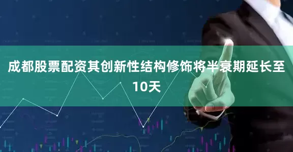 成都股票配资其创新性结构修饰将半衰期延长至10天