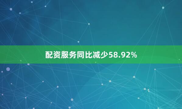 配资服务同比减少58.92%