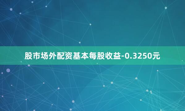 股市场外配资基本每股收益-0.3250元