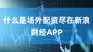 什么是场外配资尽在新浪财经APP