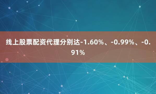 线上股票配资代理分别达-1.60%、-0.99%、-0.91%