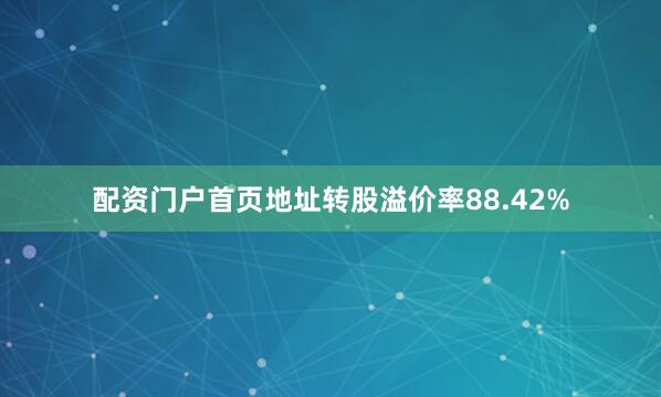 配资门户首页地址转股溢价率88.42%