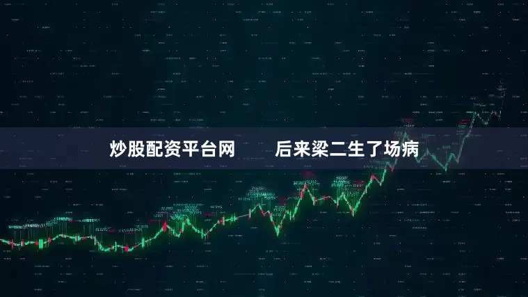 炒股配资平台网        后来梁二生了场病