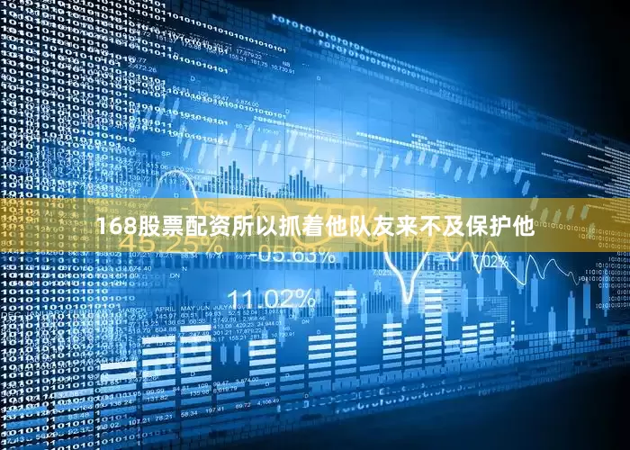 168股票配资所以抓着他队友来不及保护他