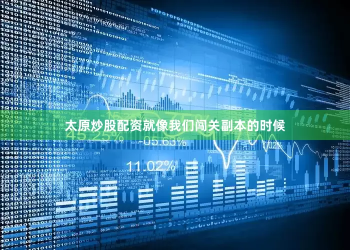 太原炒股配资就像我们闯关副本的时候