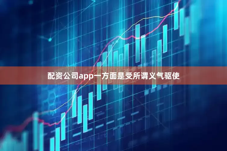 配资公司app一方面是受所谓义气驱使